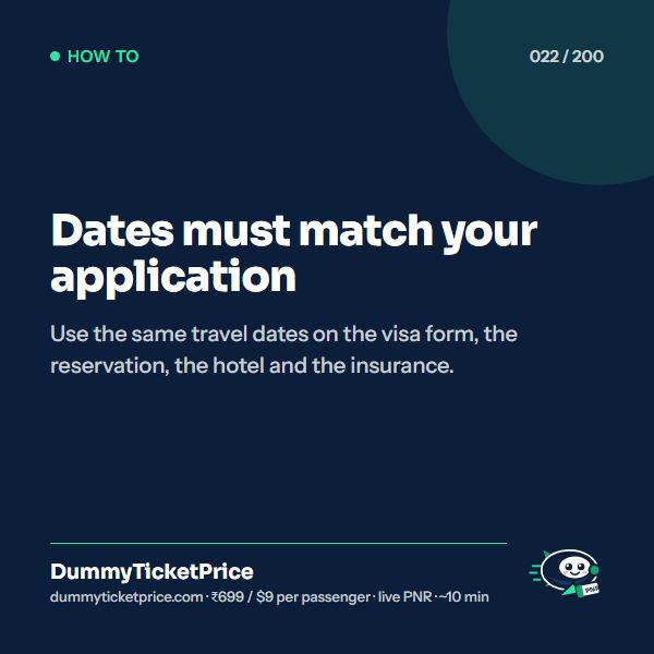Dates must match your application. Use the same travel dates on the visa form, the reservation, the hotel and the insurance.