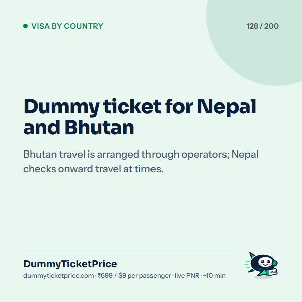 Dummy ticket for Nepal and Bhutan. Bhutan travel is arranged through operators; Nepal checks onward travel at times.